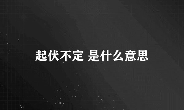 起伏不定 是什么意思