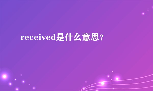 received是什么意思？