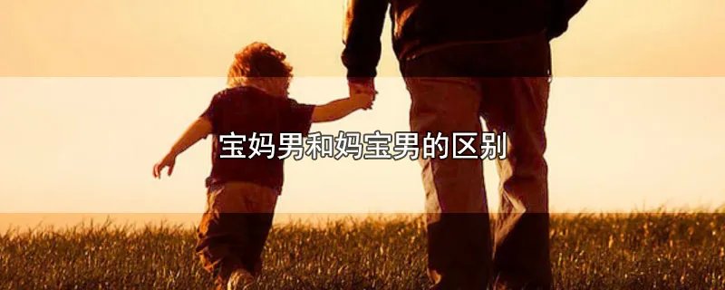 宝妈男和妈宝男的区别