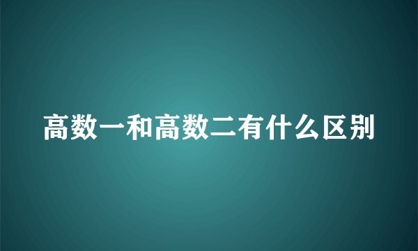 高数一和高数二有什么区别