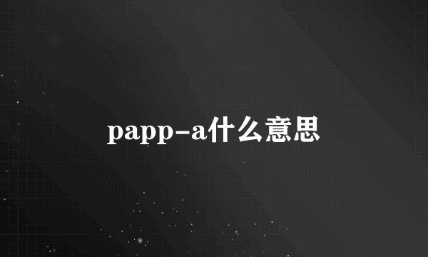 papp-a什么意思