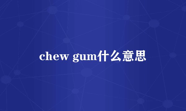 chew gum什么意思