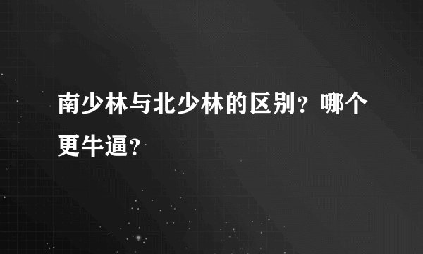 南少林与北少林的区别？哪个更牛逼？