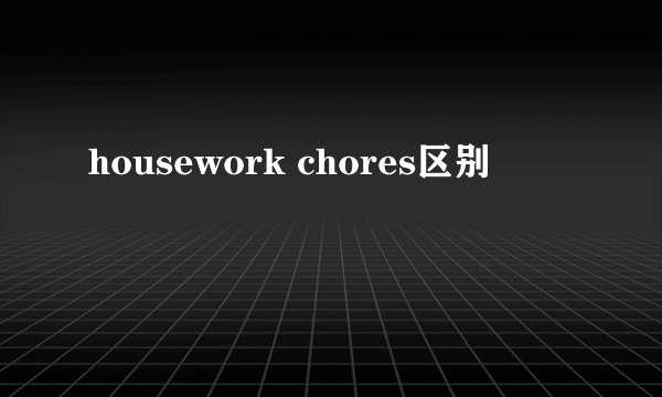 housework chores区别