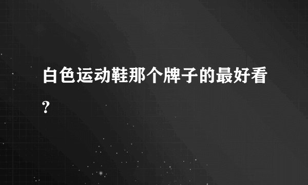 白色运动鞋那个牌子的最好看？