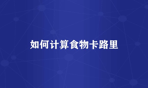 如何计算食物卡路里
