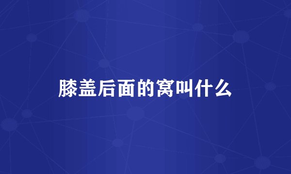 膝盖后面的窝叫什么