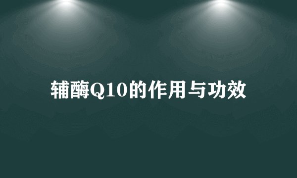 辅酶Q10的作用与功效