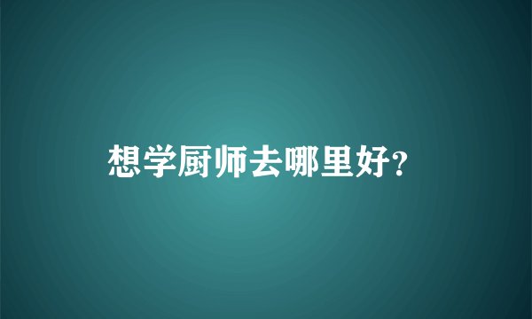 想学厨师去哪里好?