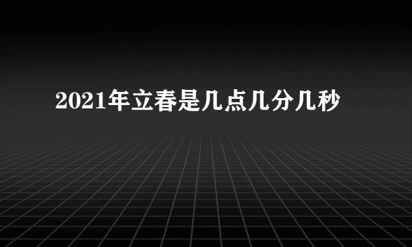 2021年立春是几点几分几秒