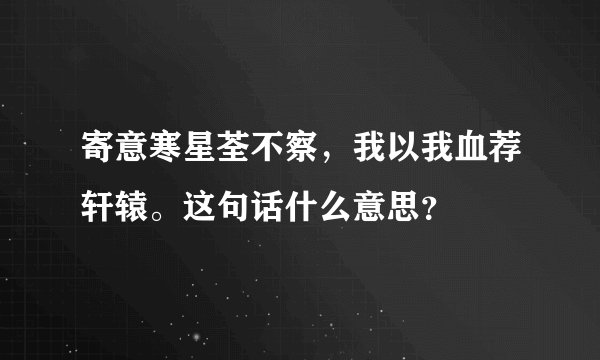 寄意寒星荃不察，我以我血荐轩辕。这句话什么意思？