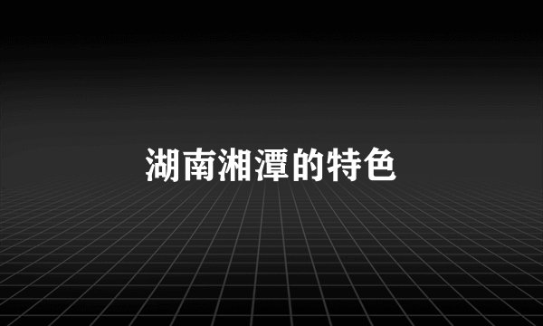 湖南湘潭的特色