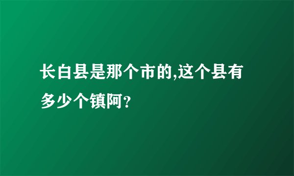 长白县是那个市的,这个县有多少个镇阿？