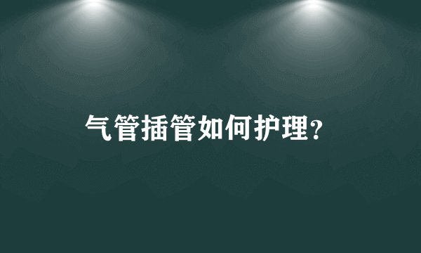 气管插管如何护理？