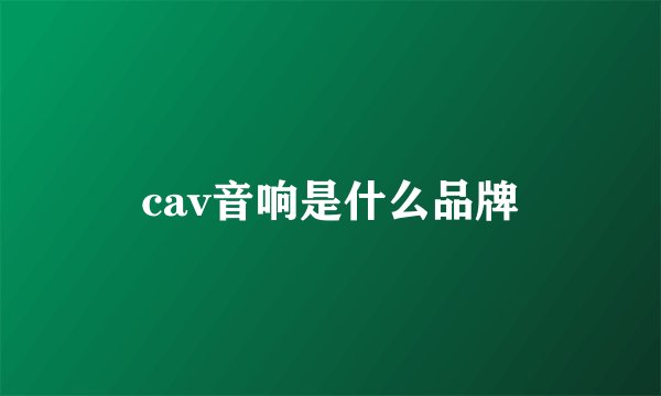 cav音响是什么品牌