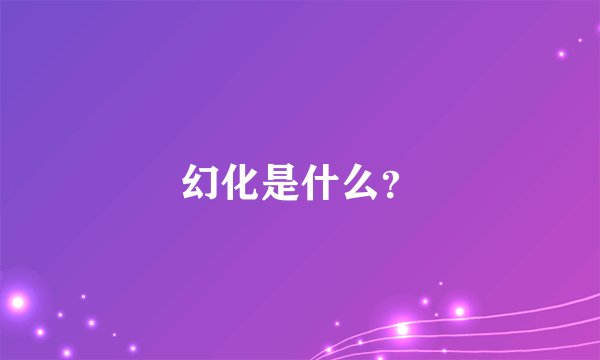 幻化是什么？