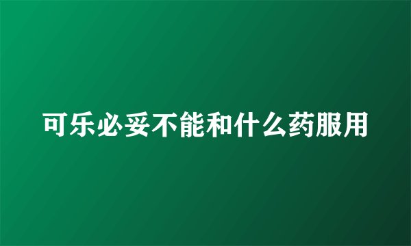 可乐必妥不能和什么药服用