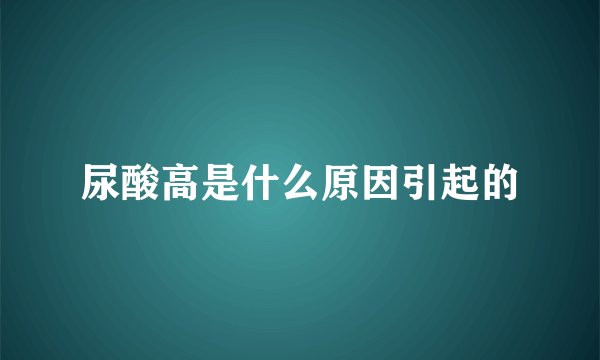 尿酸高是什么原因引起的