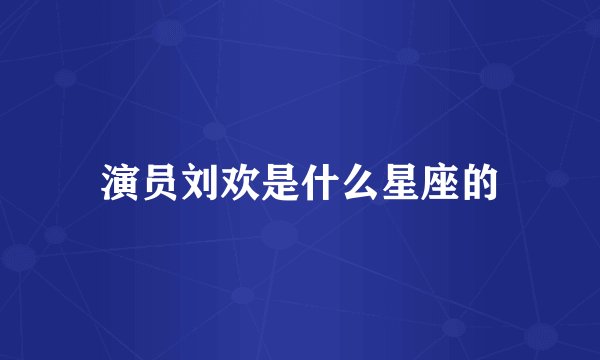 演员刘欢是什么星座的