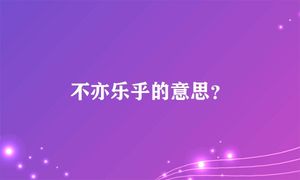 不亦乐乎的意思？