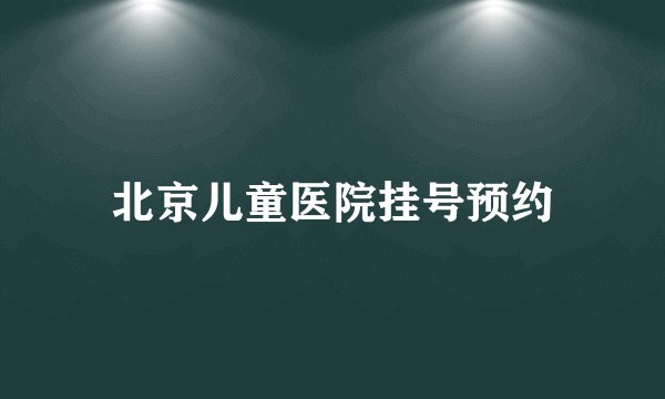 北京儿童医院挂号预约