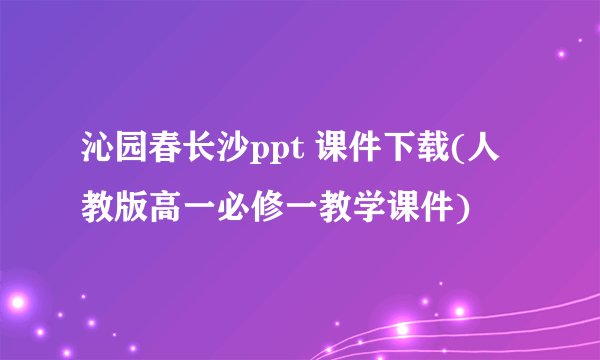 沁园春长沙ppt 课件下载(人教版高一必修一教学课件)