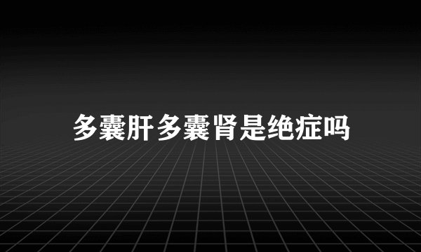 多囊肝多囊肾是绝症吗