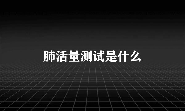 肺活量测试是什么