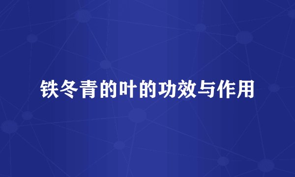 铁冬青的叶的功效与作用