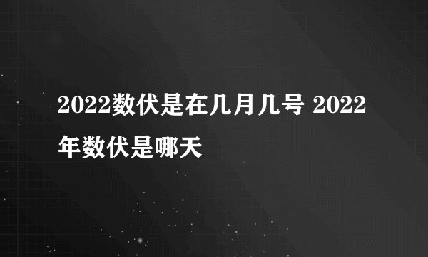 2022数伏是在几月几号 2022年数伏是哪天