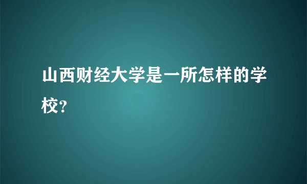 山西财经大学是一所怎样的学校?