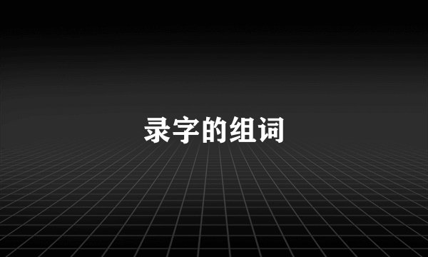 录字的组词