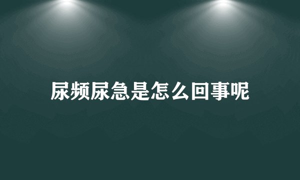 尿频尿急是怎么回事呢