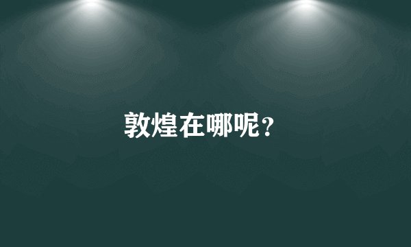敦煌在哪呢？