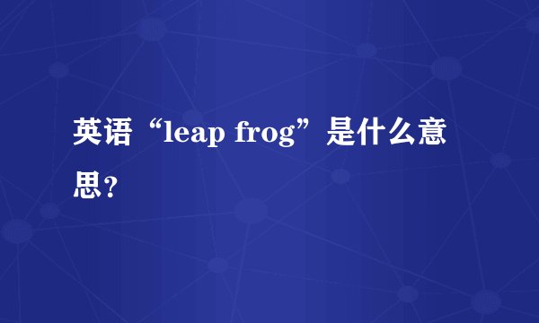 英语“leap frog”是什么意思？