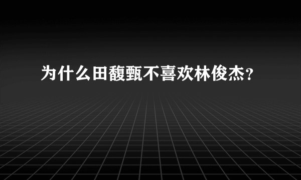 为什么田馥甄不喜欢林俊杰？