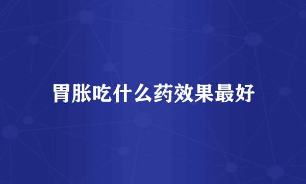 胃胀吃什么药效果最好