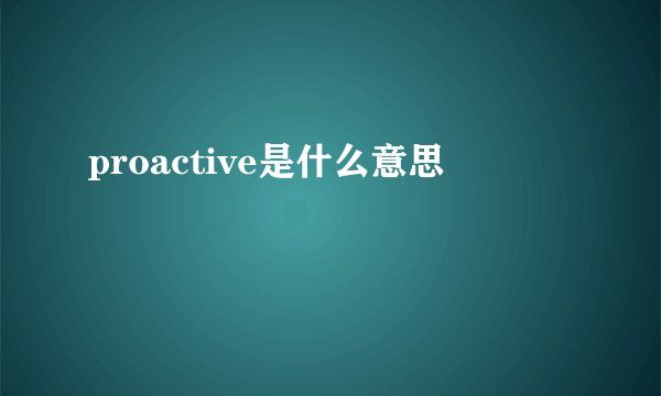 proactive是什么意思