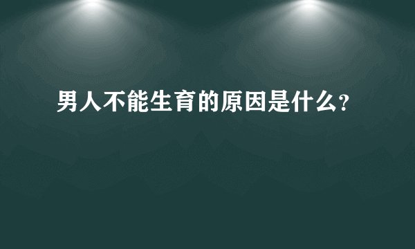 男人不能生育的原因是什么?