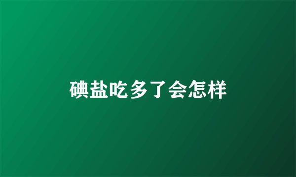 碘盐吃多了会怎样