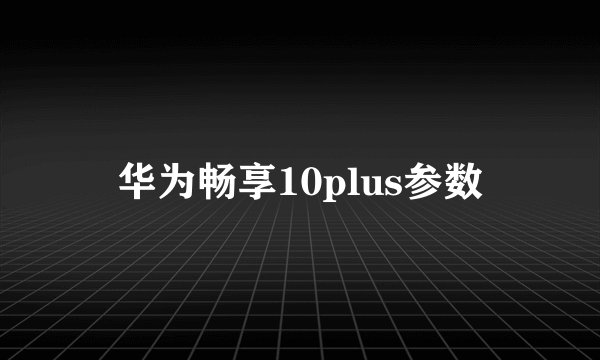 华为畅享10plus参数