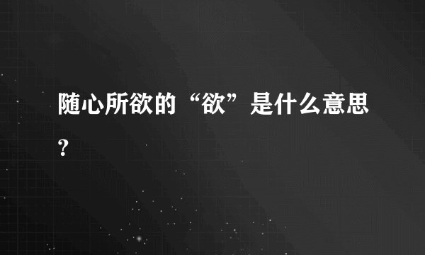 随心所欲的“欲”是什么意思？