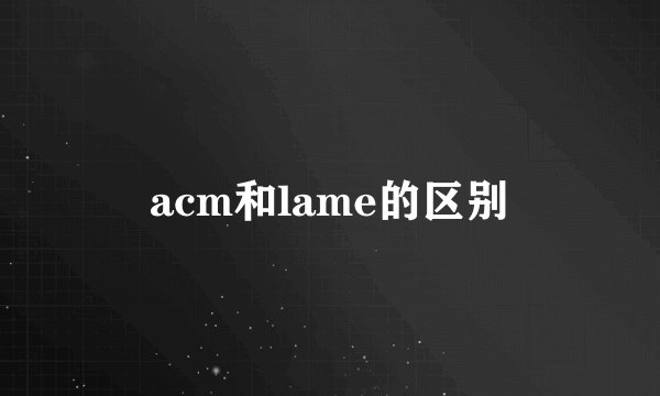 acm和lame的区别