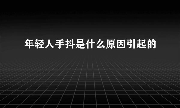 年轻人手抖是什么原因引起的