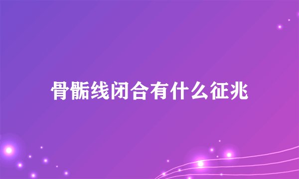 骨骺线闭合有什么征兆