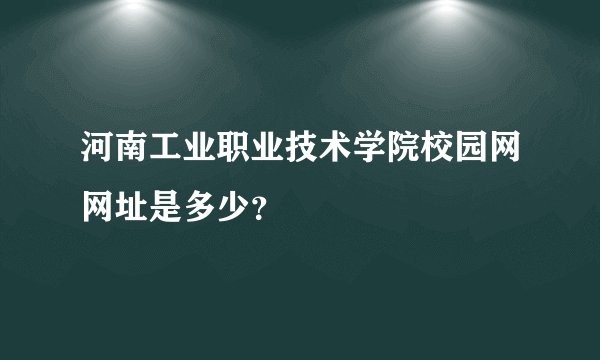 河南工业职业技术学院校园网网址是多少？