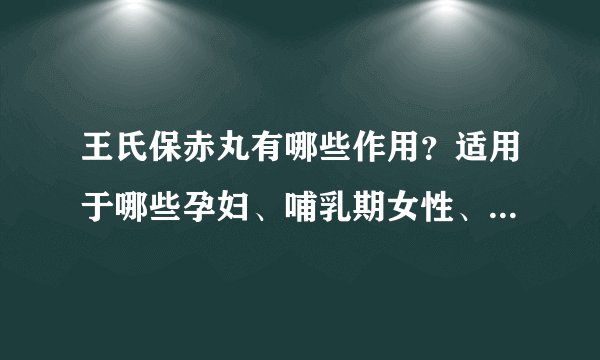 王氏保赤丸有哪些作用？适用于哪些孕妇、哺乳期女性、小儿疾病或症状？