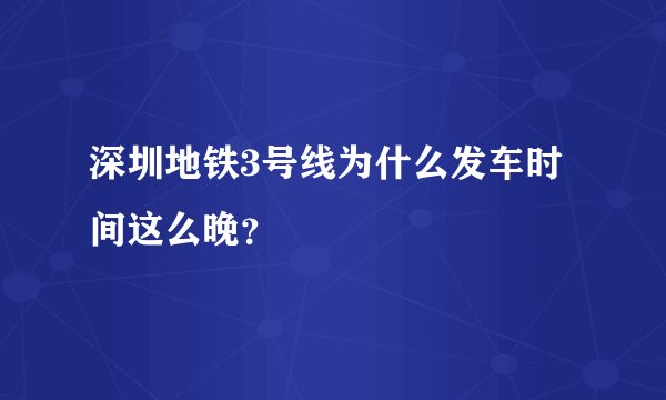 深圳地铁3号线为什么发车时间这么晚？