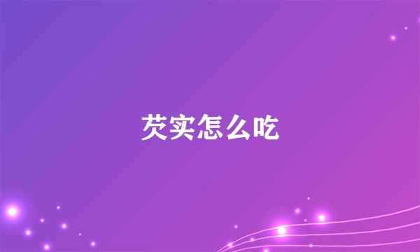 芡实怎么吃