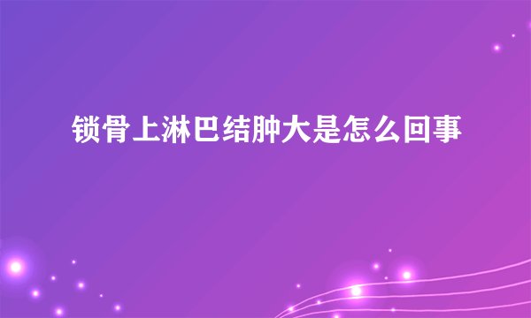 锁骨上淋巴结肿大是怎么回事